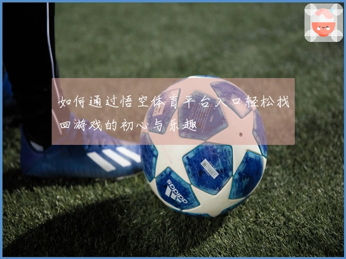 如何通过悟空体育平台入口轻松找回游戏的初心与乐趣