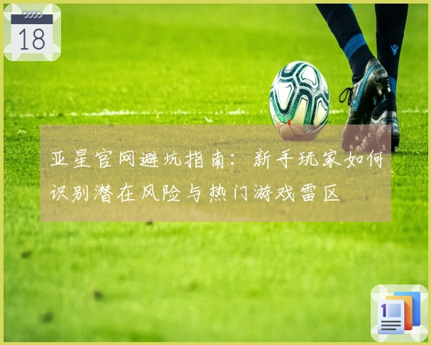 亚星官网避坑指南：新手玩家如何识别潜在风险与热门游戏雷区