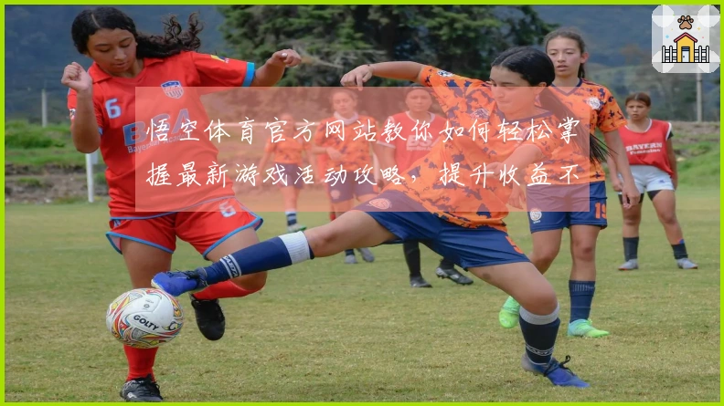 悟空体育官方网站教你如何轻松掌握最新游戏活动攻略，提升收益不再难！