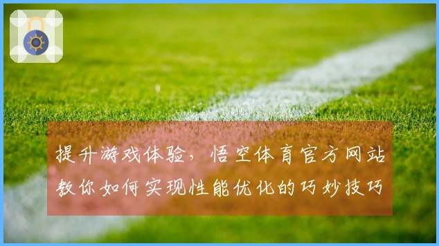 提升游戏体验，悟空体育官方网站教你如何实现性能优化的巧妙技巧