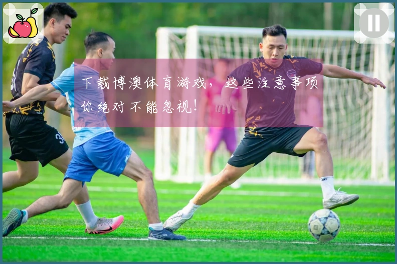 下载博澳体育游戏，这些注意事项你绝对不能忽视！